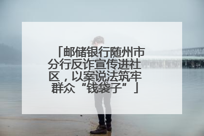 邮储银行随州市分行反诈宣传进社区，以案说法筑牢群众“钱袋子”