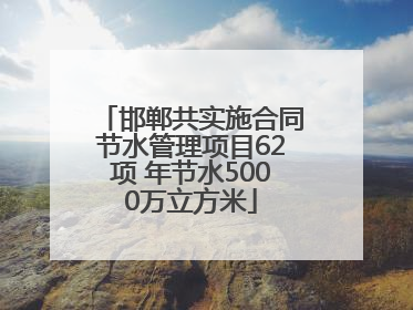 邯郸共实施合同节水管理项目62项 年节水5000万立方米