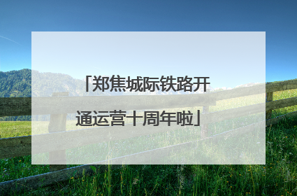 郑焦城际铁路开通运营十周年啦