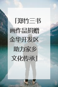 郑竹三书画作品捐赠金华开发区 助力家乡文化传承