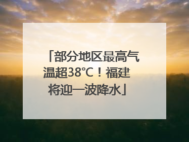部分地区最高气温超38℃！福建将迎一波降水