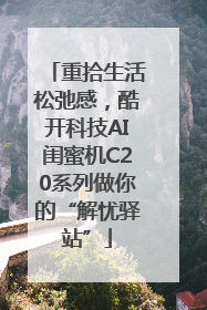 重拾生活松弛感，酷开科技AI闺蜜机C20系列做你的“解忧驿站”