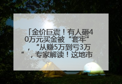 金价巨震！有人砸40万元买金被“套牢”，“从赚5万到亏3万”，专家解读！这地市民烈日下排队百米抢购黄金，“每克只要600多元”