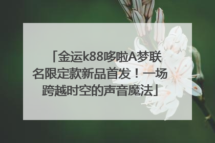 金运k88哆啦A梦联名限定款新品首发！一场跨越时空的声音魔法