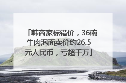 韩商家标错价，36碗牛肉泡面卖价约26.5元人民币，亏超千万