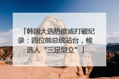 韩国大选热度或打破纪录：四位前总统站台，候选人“三足鼎立”