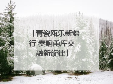 青瓷瓯乐新疆行 奏响甬库交融新旋律
