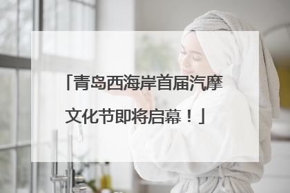 青岛西海岸首届汽摩文化节即将启幕！