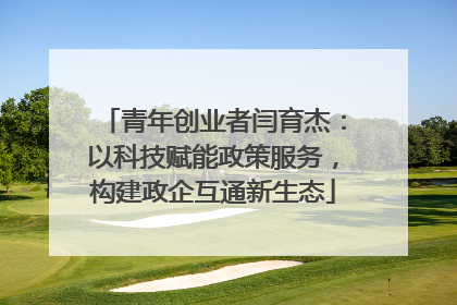 青年创业者闫育杰：以科技赋能政策服务，构建政企互通新生态