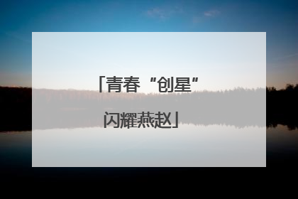 青春“创星” 闪耀燕赵