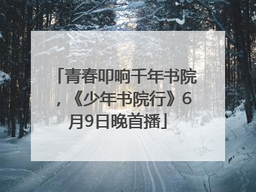 青春叩响千年书院，《少年书院行》6月9日晚首播