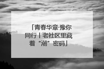 青春华章·豫你同行丨老社区里藏着“潮”密码