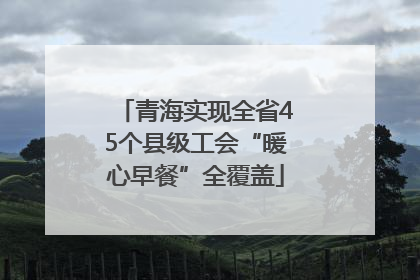 青海实现全省45个县级工会“暖心早餐”全覆盖