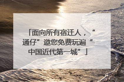 面向所有宿迁人，“通仔”邀您免费玩遍“中国近代第一城”