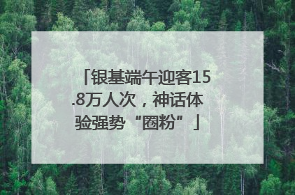 银基端午迎客15.8万人次，神话体验强势“圈粉”