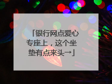 银行网点爱心专座上，这个坐垫有点来头→