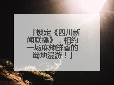 锁定《四川新闻联播》，相约一场麻辣鲜香的蜀地漫游！