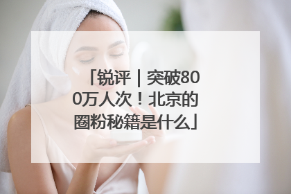 锐评｜突破800万人次！北京的圈粉秘籍是什么