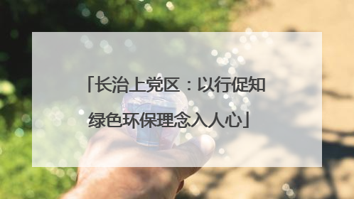长治上党区：以行促知 绿色环保理念入人心