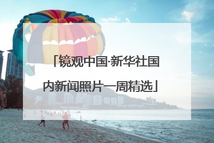 镜观中国·新华社国内新闻照片一周精选