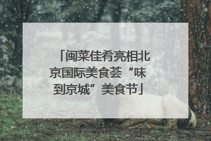 闽菜佳肴亮相北京国际美食荟“味到京城”美食节