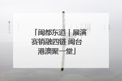 闽都东道｜展演赛销融四链 闽台港澳聚一堂