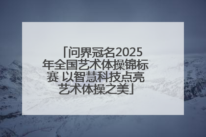 问界冠名2025年全国艺术体操锦标赛 以智慧科技点亮艺术体操之美