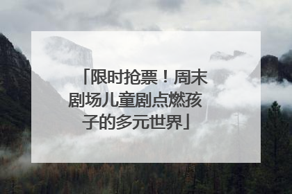 限时抢票！周末剧场儿童剧点燃孩子的多元世界