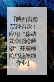 陕西省跨高速首次！应用“移动式伞形跨越架”开展横跨高速架线作业
