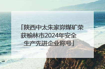 陕西中太朱家峁煤矿荣获榆林市2024年安全生产先进企业称号