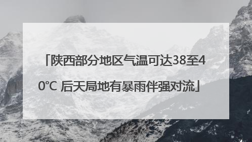 陕西部分地区气温可达38至40℃ 后天局地有暴雨伴强对流