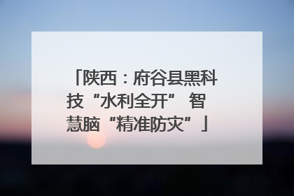 陕西：府谷县黑科技“水利全开” 智慧脑“精准防灾”