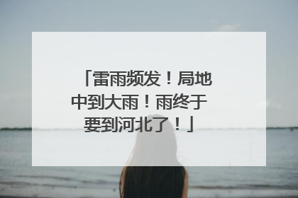 雷雨频发！局地中到大雨！雨终于要到河北了！