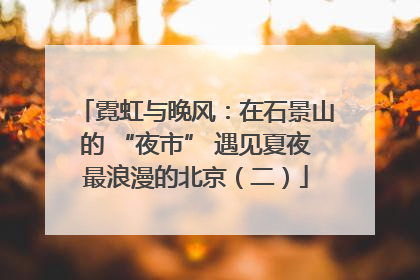 霓虹与晚风：在石景山的 “夜市” 遇见夏夜最浪漫的北京（二）