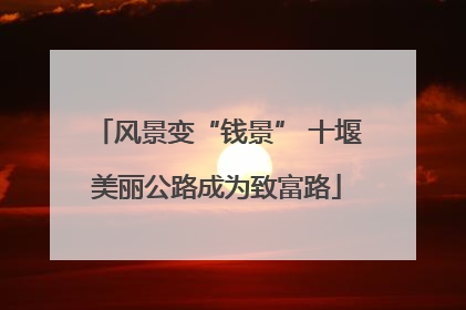 风景变“钱景” 十堰美丽公路成为致富路