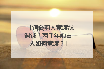 馆藏羽人竞渡纹铜钺！两千年前古人如何竞渡？