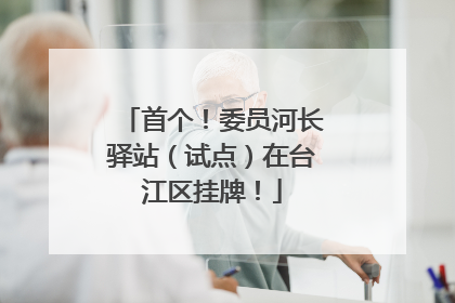 首个！委员河长驿站（试点）在台江区挂牌！