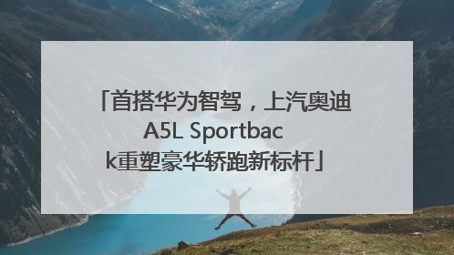 首搭华为智驾，上汽奥迪A5L Sportback重塑豪华轿跑新标杆