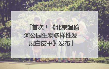 首次！《北京温榆河公园生物多样性发展白皮书》发布
