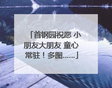 首钢园祝愿 小朋友大朋友 童心常驻！多图……