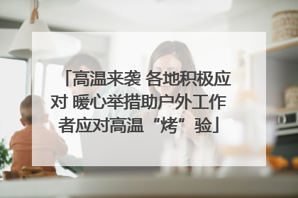 高温来袭 各地积极应对 暖心举措助户外工作者应对高温“烤”验