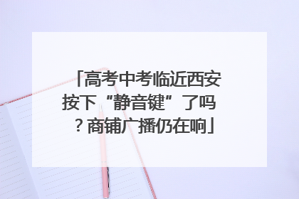 高考中考临近西安按下“静音键”了吗？商铺广播仍在响