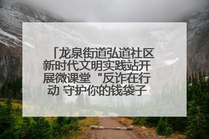 龙泉街道弘道社区新时代文明实践站开展微课堂“反诈在行动 守护你的钱袋子”反诈宣讲活动