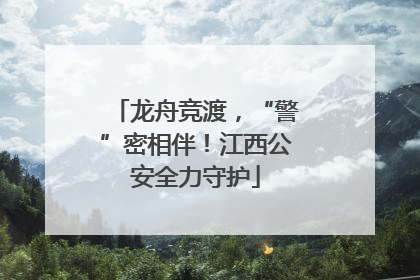 龙舟竞渡，“警”密相伴！江西公安全力守护