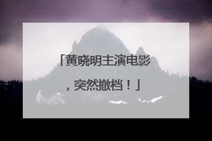 黄晓明主演电影，突然撤档！