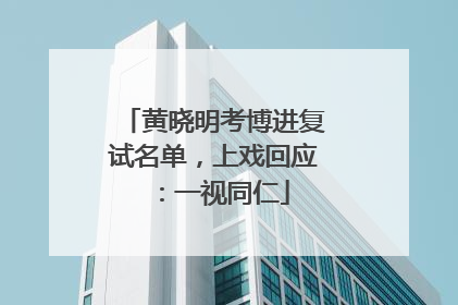 黄晓明考博进复试名单，上戏回应：一视同仁
