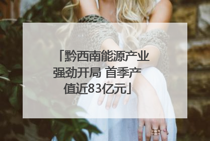 黔西南能源产业强劲开局 首季产值近83亿元