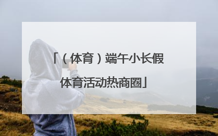 （体育）端午小长假 体育活动热商圈
