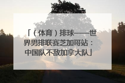（体育）排球——世界男排联赛芝加哥站：中国队不敌加拿大队