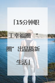 15分钟职工幸福圈 “圈”出品质新生活